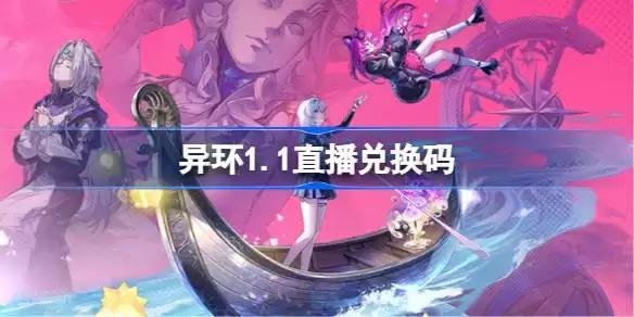 异环1.1前瞻直播福利：兑换码合集 异环1.1直播礼包码全收录