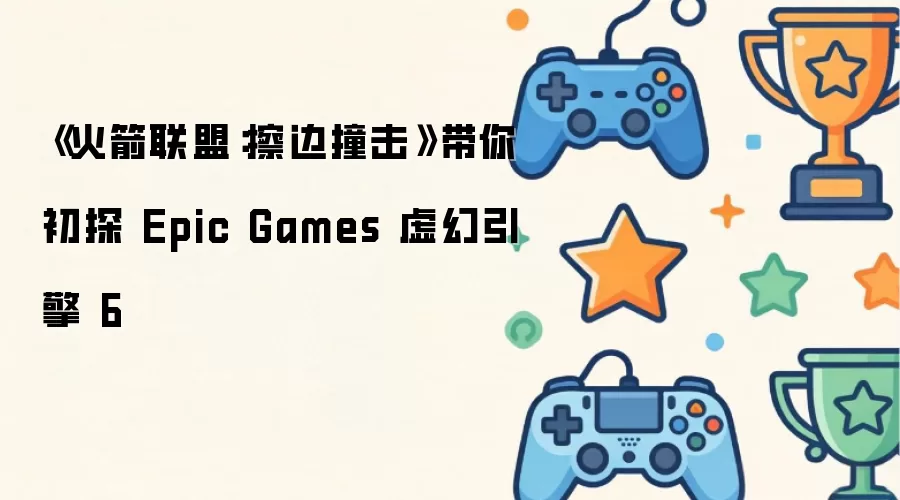 《火箭联盟：擦边撞击》抢先体验Epic Games虚幻引擎6新境界