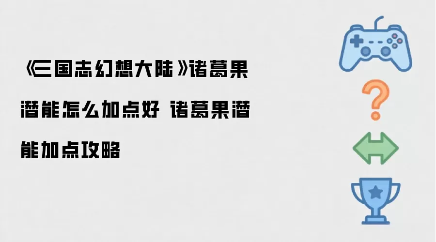 《三国志幻想大陆》诸葛果潜能如何加点最佳 诸葛果潜能加点方案详解