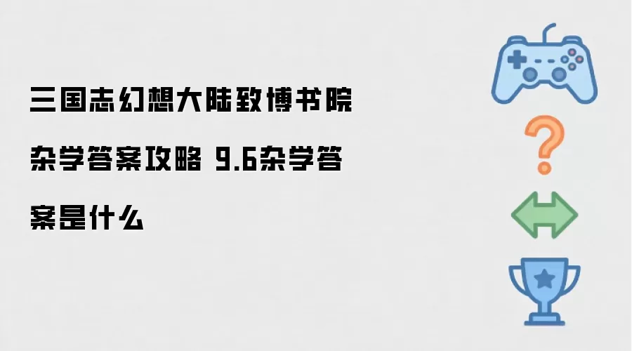 三国志幻想大陆致博书院杂学答题指南 9月6日杂学题目答案一览