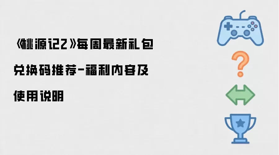 《桃源记2》每周礼包兑换码速递：福利详情与使用指南