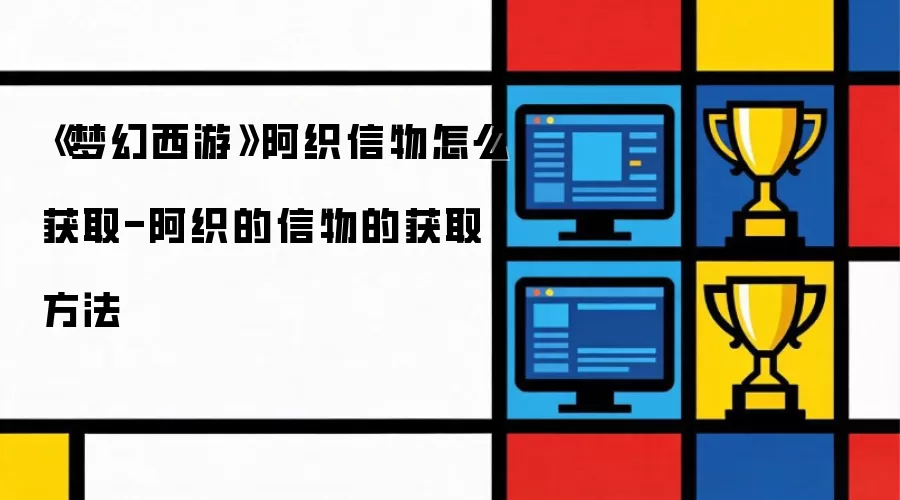 《梦幻西游》阿织信物获取指南-阿织的信物详细获取途径
