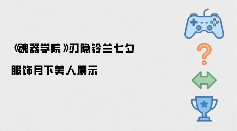 《魂器学院》刃隐铃兰七夕服饰月下美人展示