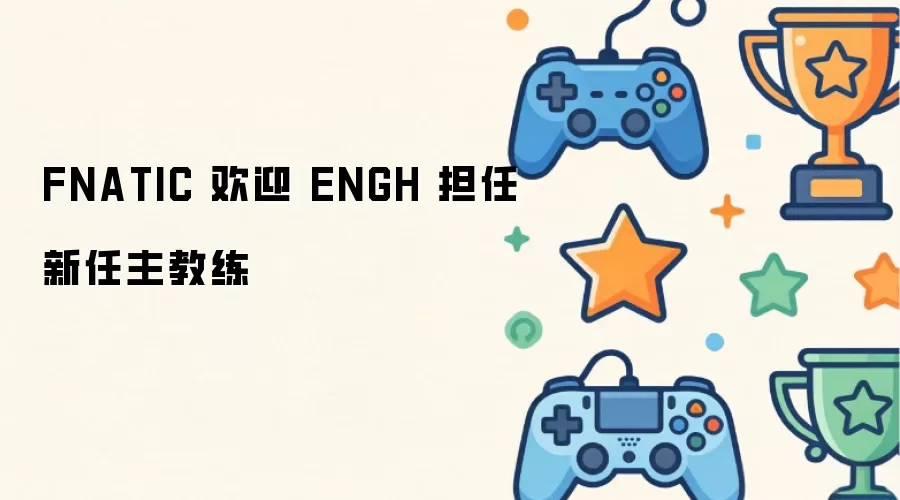 FNATIC宣布ENGH出任战队主教练