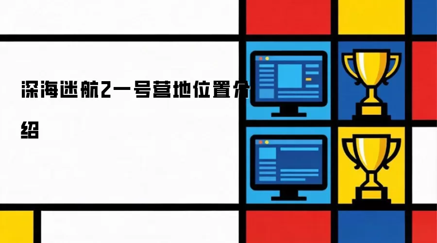 深海迷航2：一号营地具体位置详解