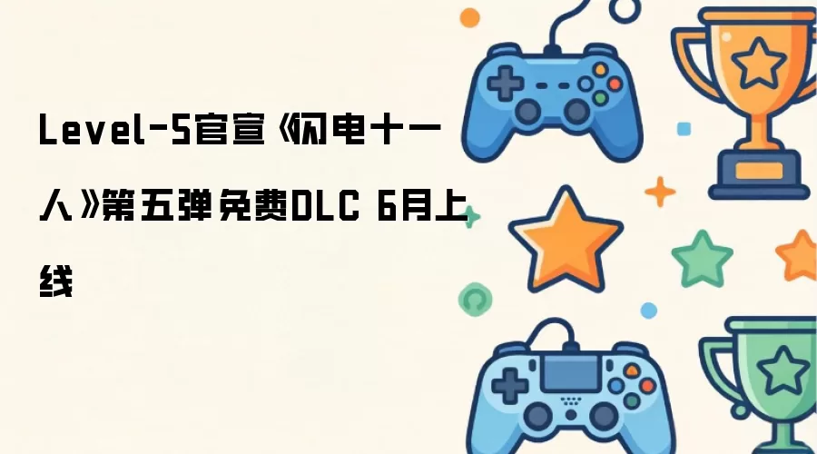 Level-5官宣《闪电十一人》第五弹免费DLC 6月上线