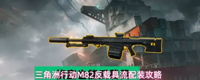 三角洲行动：M82狙击枪反载具流派配装指南