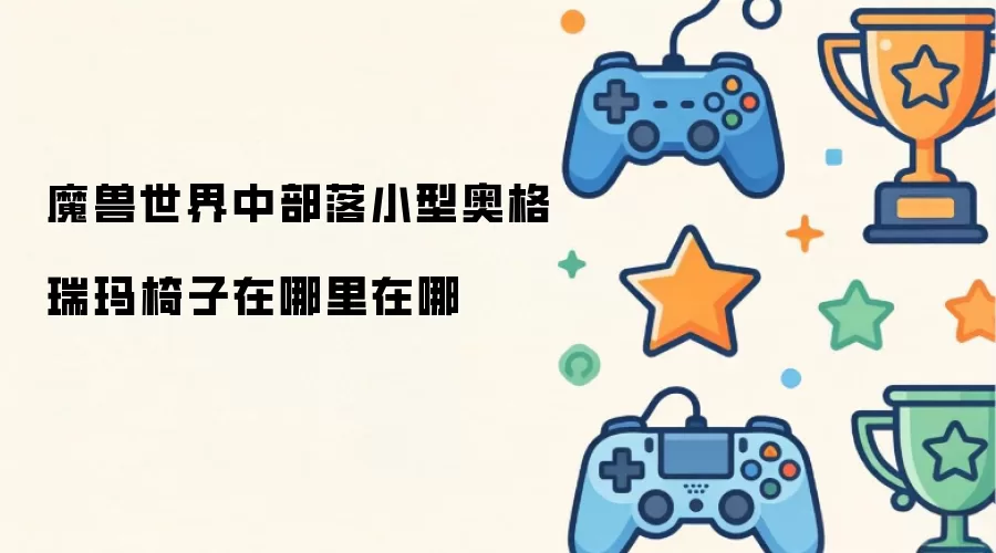 魔兽世界部落小型奥格瑞玛椅子位置在哪
