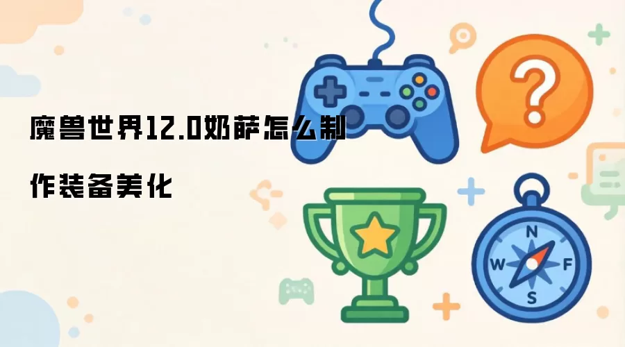 魔兽世界12.0奶萨装备美化制作指南