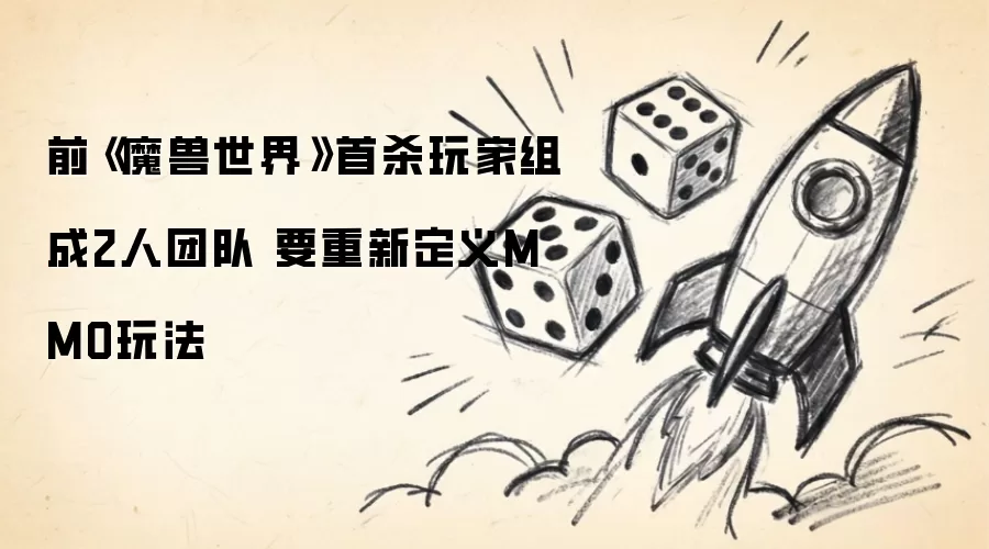 魔兽世界前首杀冠军联手组建双人小队 誓要革新MMO游戏规则