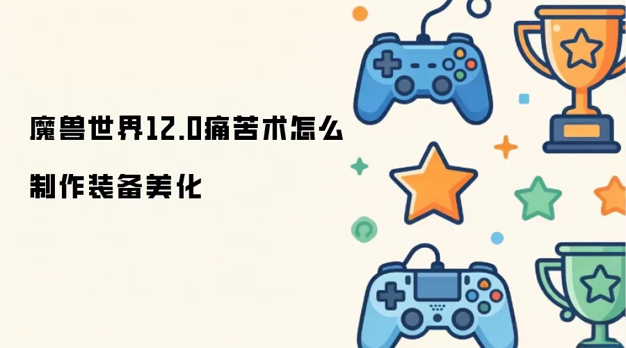 魔兽世界12.0：痛苦术士装备美化制作指南