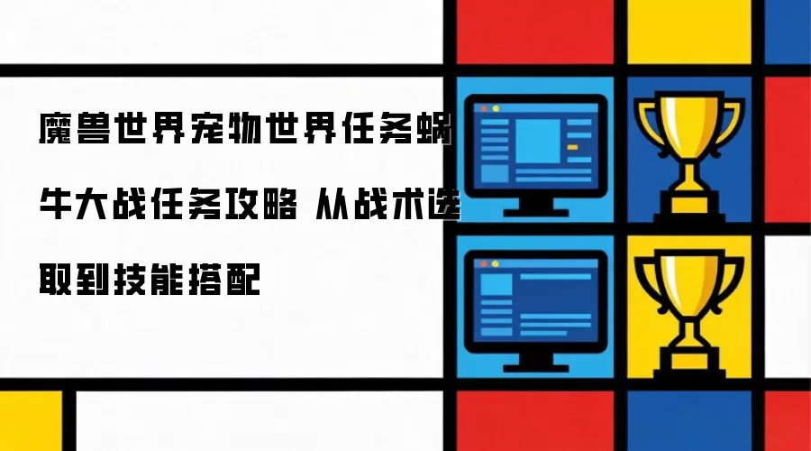 魔兽世界宠物对战任务蜗牛大战通关指南：战术选择与技能组合详解