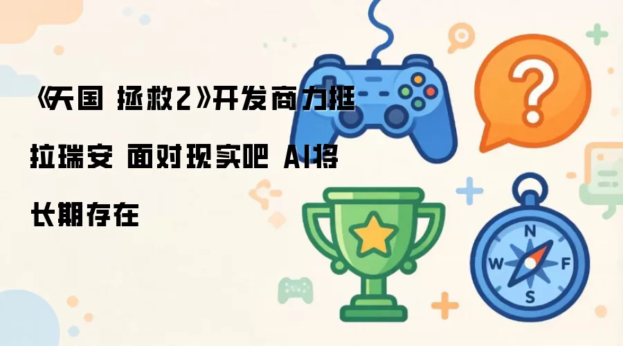 天国拯救2开发商声援拉瑞安：承认现实 AI技术已成行业常态