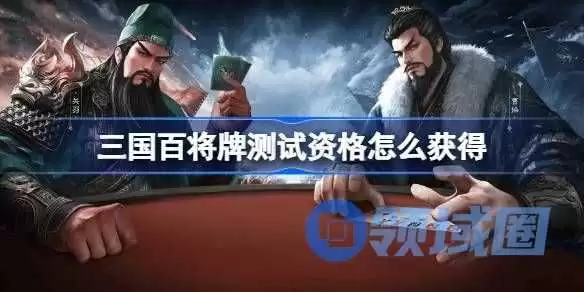三国百将牌测试资格获取指南