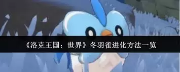 洛克王国世界冬羽雀进化指南-洛克王国世界冬羽雀进化步骤详解