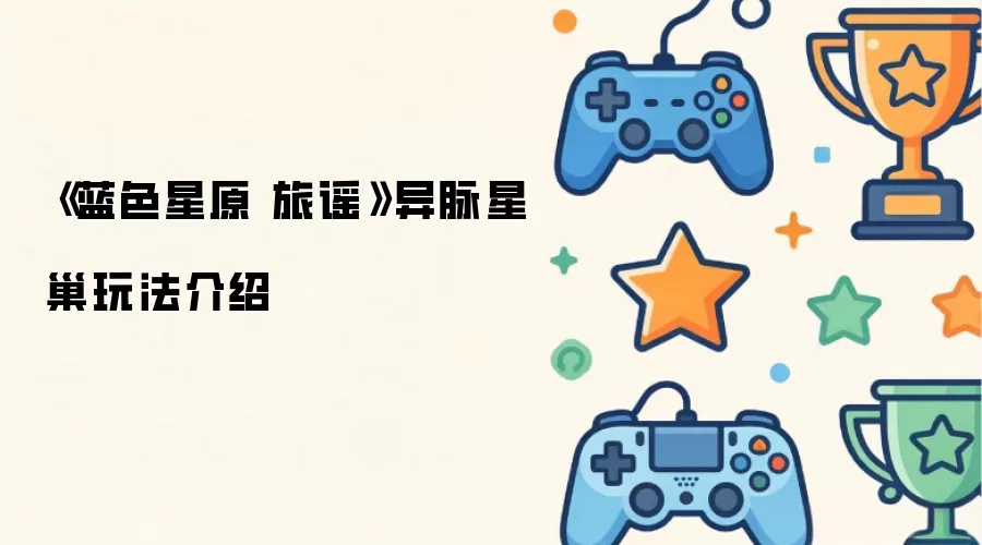 蓝色星原旅谣：异脉星巢玩法详解