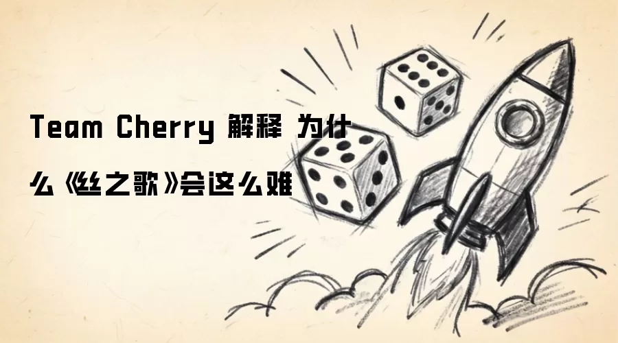 Team Cherry阐述_丝之歌开发难度背后的原因