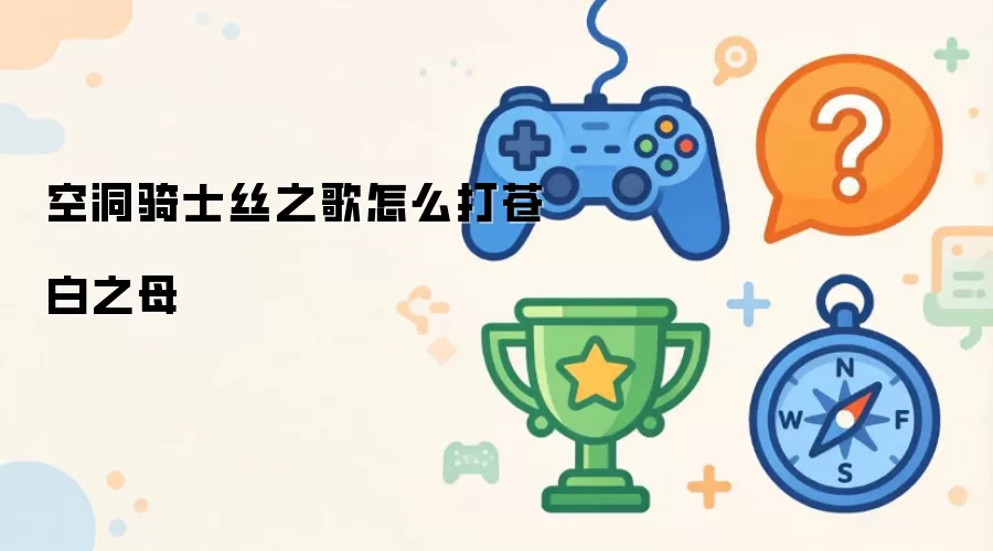 空洞骑士丝之歌-苍白之母打法攻略详解