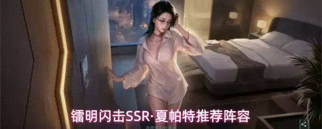 镭明闪击SSR_夏帕特最强阵容搭配指南