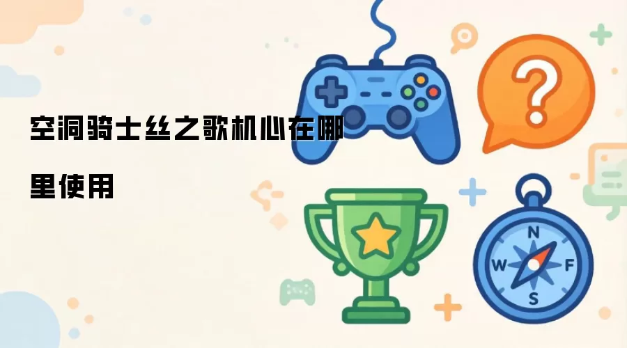 空洞骑士丝之歌-机心的具体使用位置