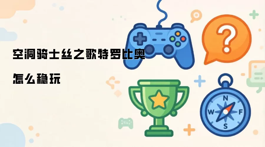 空洞骑士丝之歌：特罗比奥稳玩技巧详解
