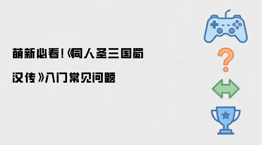 新手必读-《同人圣三国蜀汉传》入门FAQ全解析