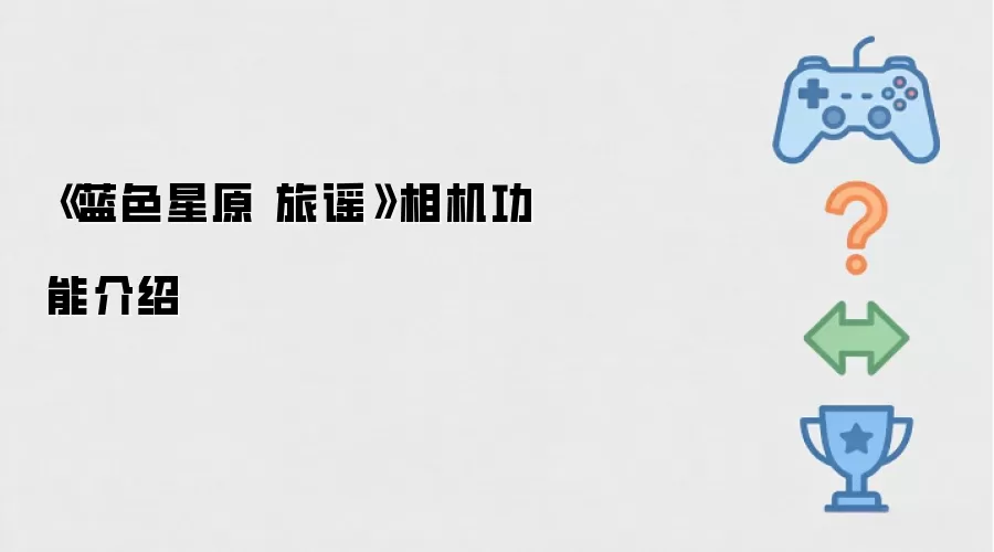 蓝色星原：旅谣游戏相机功能详解