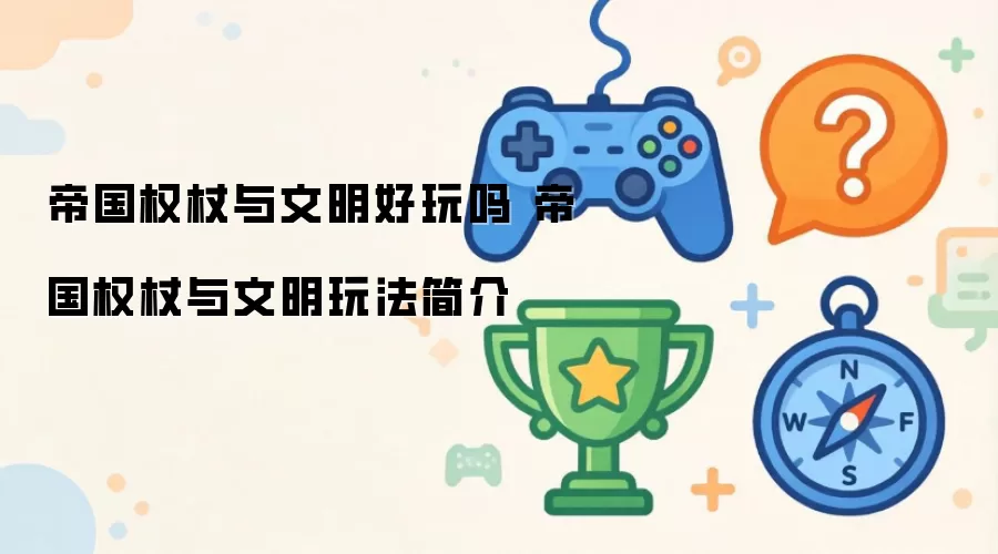 帝国权杖与文明值得玩吗：帝国权杖与文明特色玩法解析