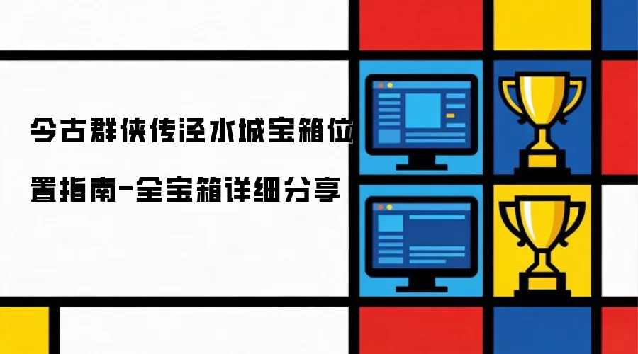 今古群侠传泾水城宝箱全收集攻略-所有宝箱位置详解