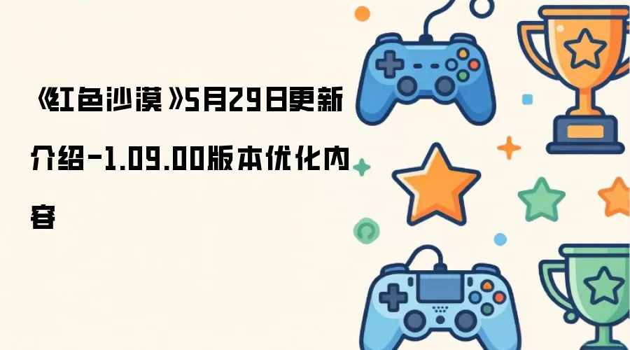 红色沙漠5月29日版本更新公告：1.09.00版本内容优化说明
