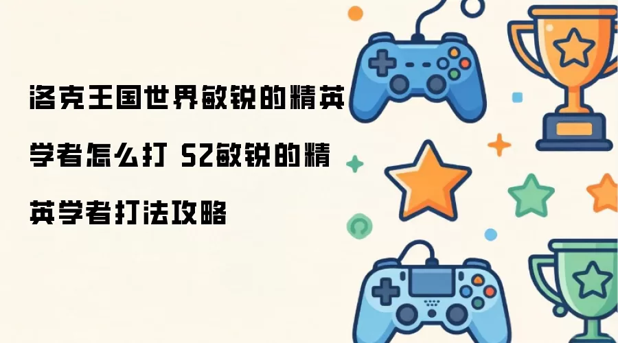 洛克王国世界：敏锐的精英学者挑战指南-S2赛季精英学者通关技巧详解