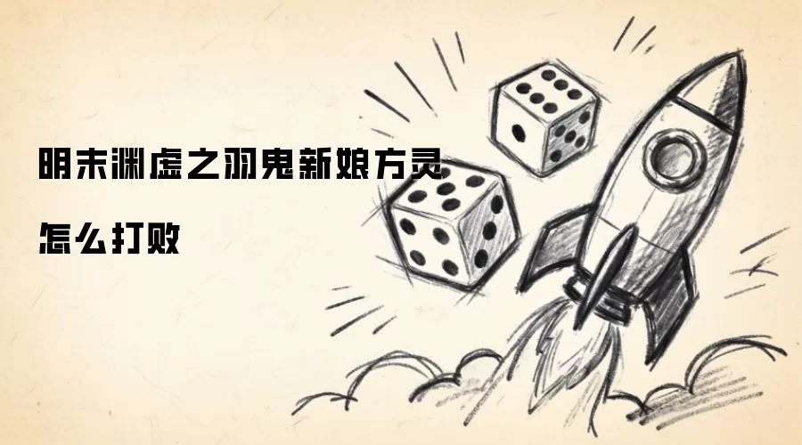 明末渊虚之羽：鬼新娘方灵击败攻略