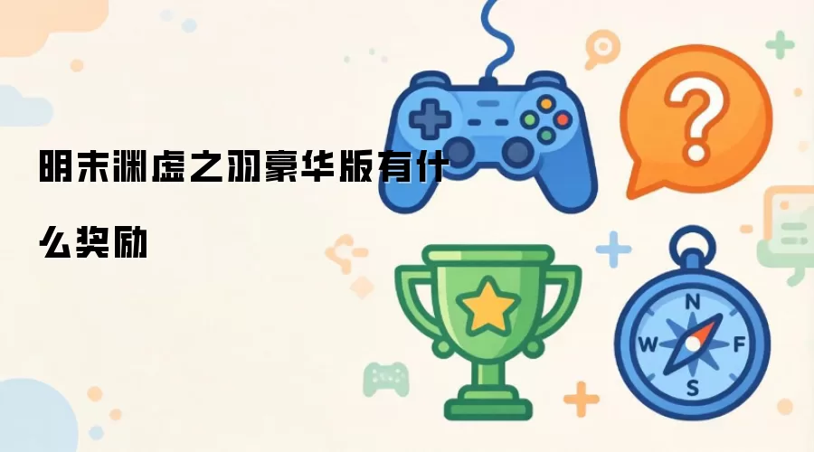 明末渊虚之羽豪华版包含哪些额外奖励