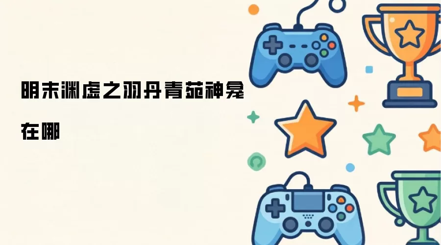 明末渊虚之羽丹青苑神龛位置探寻