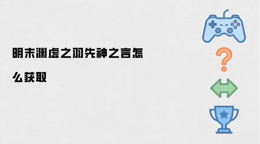 明末渊虚之羽-先神之言的获取方法详解