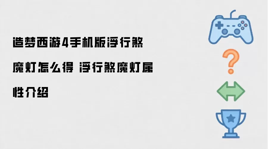 造梦西游4手机版浮行煞魔灯怎么得 浮行煞魔灯属性介绍
