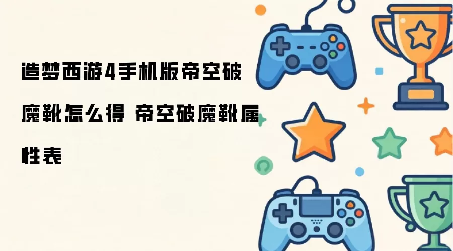 造梦西游4手机版帝空破魔靴怎么得 帝空破魔靴属性表