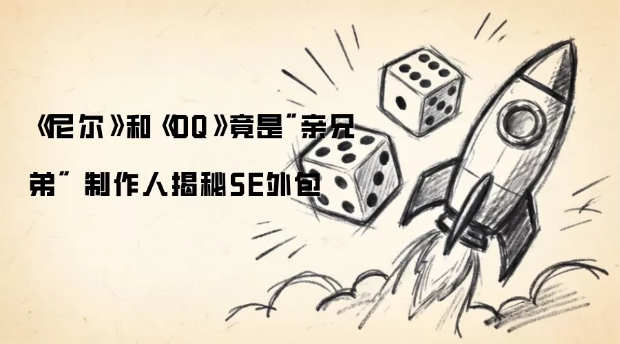 尼尔和DQ竟是亲兄弟 制作人揭秘SE外包