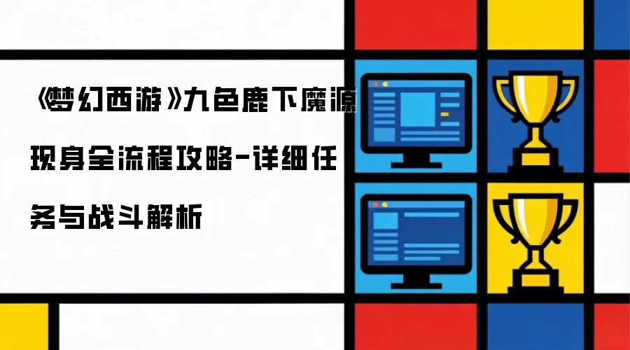 《梦幻西游》九色鹿下魔源现身全流程攻略-详细任务与战斗解析