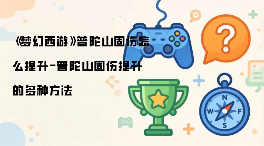 《梦幻西游》普陀山固伤怎么提升-普陀山固伤提升的多种方法
