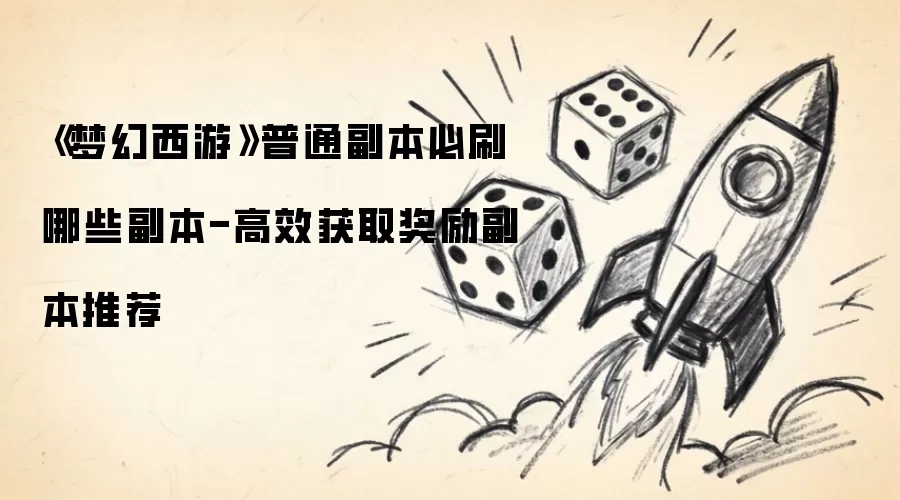 梦幻西游普通副本必刷哪些副本-高效获取奖励副本推荐