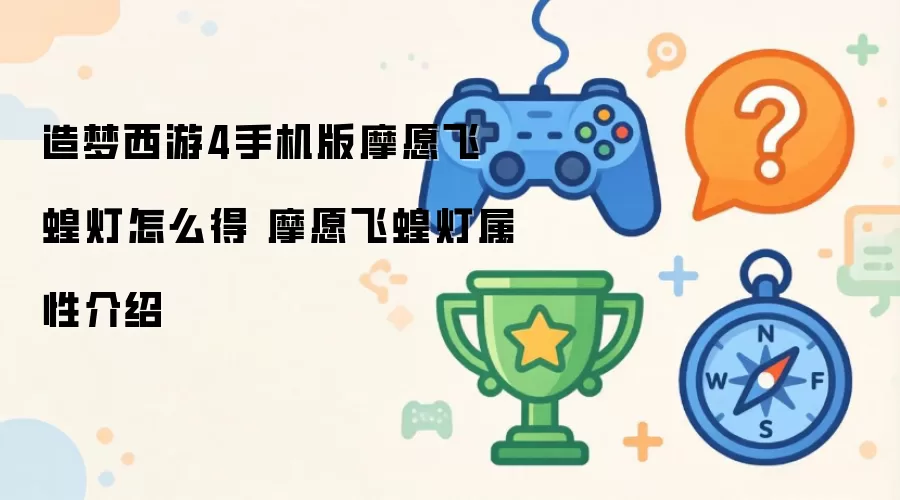 造梦西游4手机版摩愿飞蝗灯怎么得 摩愿飞蝗灯属性详解