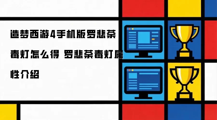 造梦西游4手机版罗悲荼毒灯获取方法 罗悲荼毒灯属性介绍