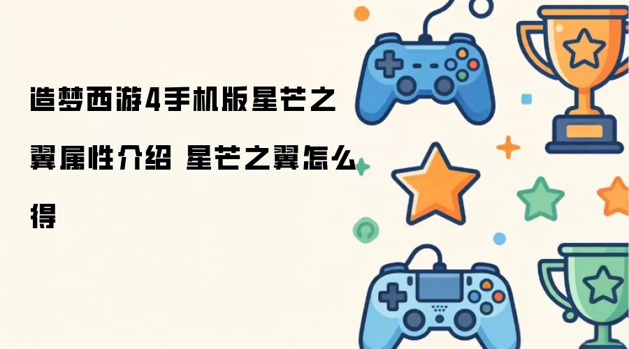 造梦西游4手机版星芒之翼属性介绍 星芒之翼获取方法