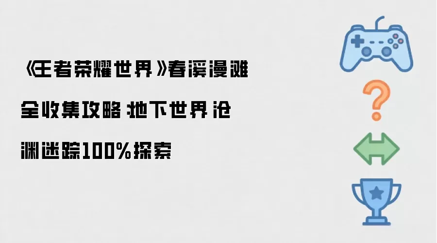 《王者荣耀世界》春溪漫滩全收集攻略：地下世界·沧渊迷踪100%探索