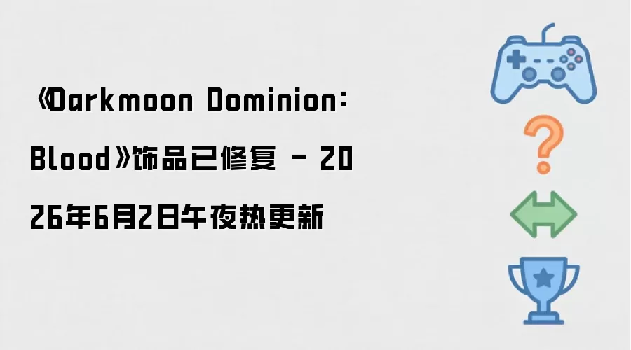 《Darkmoon Dominion: Blood》饰品修复完成 - 2026年6月2日午夜热更新