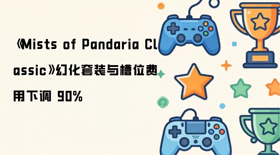 《Mists of Pandaria Classic》幻化套装与槽位费用下调90%