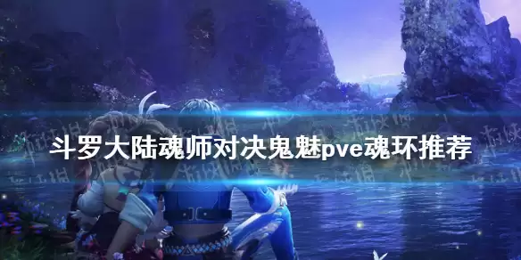 斗罗大陆魂师对决鬼魅PVE魂环如何搭配 鬼魅PVE魂环选择指南