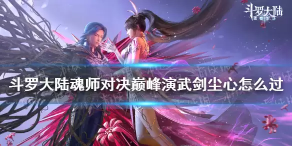 《斗罗大陆魂师对决》巅峰演武剑尘心通关攻略：图文详解与实战技巧 巅峰演武剑尘心速通指南：阵容搭配与操作要点