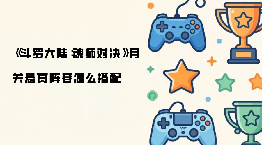 《斗罗大陆：魂师对决》月关悬赏阵容如何搭配